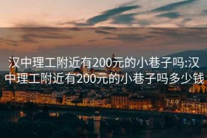 汉中理工附近有200元的小巷子吗:汉中理工附近有200元的小巷子吗多少钱