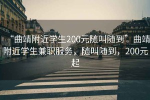 “曲靖附近学生200元随叫随到”曲靖附近学生兼职服务，随叫随到，200元起