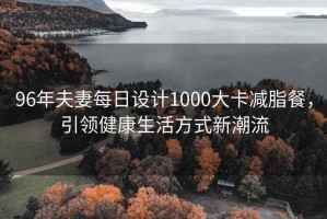 96年夫妻每日设计1000大卡减脂餐，引领健康生活方式新潮流