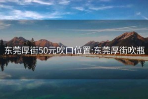 东莞厚街50元吹口位置:东莞厚街吹瓶