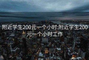 附近学生200元一个小时:附近学生200元一个小时工作