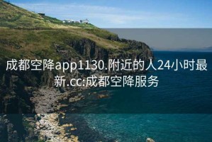 成都空降app1130.附近的人24小时最新.cc:成都空降服务