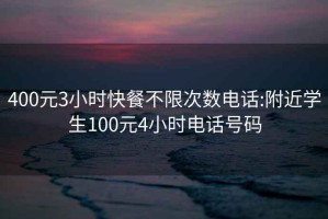 400元3小时快餐不限次数电话:附近学生100元4小时电话号码