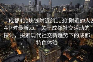 “成都400块钱附近约1130.附近的人24小时最新.cc”关于成都社交活动的探讨，探索现代社交新趋势下的成都特色体验