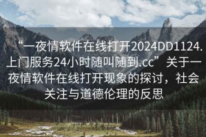 “一夜情软件在线打开2024DD1124.上门服务24小时随叫随到.cc”关于一夜情软件在线打开现象的探讨，社会关注与道德伦理的反思