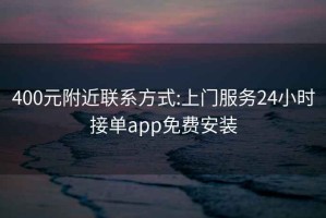 400元附近联系方式:上门服务24小时接单app免费安装