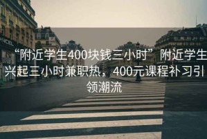 “附近学生400块钱三小时”附近学生兴起三小时兼职热，400元课程补习引领潮流