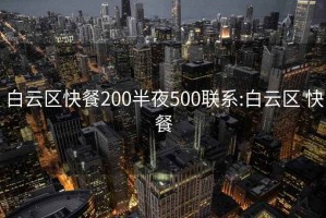 白云区快餐200半夜500联系:白云区 快餐