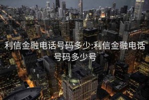 利信金融电话号码多少:利信金融电话号码多少号