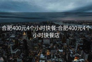 合肥400元4个小时快餐:合肥400元4个小时快餐店