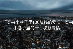 “泰兴小巷子里100块钱的爱情”泰兴小巷子里的一百块钱爱情