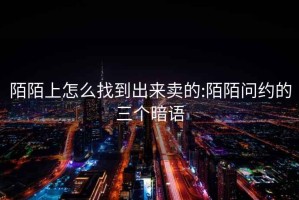 陌陌上怎么找到出来卖的:陌陌问约的三个暗语