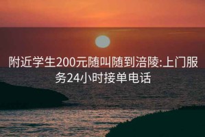 附近学生200元随叫随到涪陵:上门服务24小时接单电话