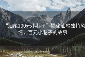 “汕尾100元小巷子”揭秘汕尾独特风情，百元小巷子的故事