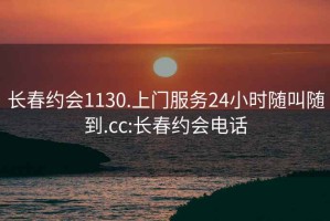 长春约会1130.上门服务24小时随叫随到.cc:长春约会电话