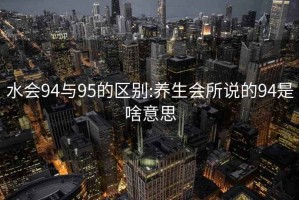 水会94与95的区别:养生会所说的94是啥意思