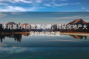 李兆基的4点致富心得，揭秘房地产大亨的成功之道