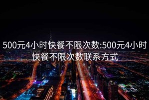 500元4小时快餐不限次数:500元4小时快餐不限次数联系方式