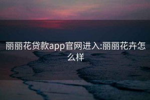 丽丽花贷款app官网进入:丽丽花卉怎么样