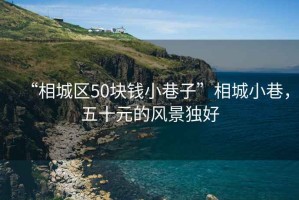 “相城区50块钱小巷子”相城小巷，五十元的风景独好