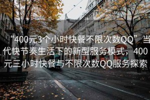 “400元3个小时快餐不限次数QQ”当代快节奏生活下的新型服务模式，400元三小时快餐与不限次数QQ服务探索