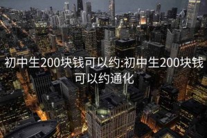 初中生200块钱可以约:初中生200块钱可以约通化