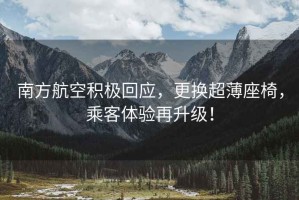 南方航空积极回应，更换超薄座椅，乘客体验再升级！