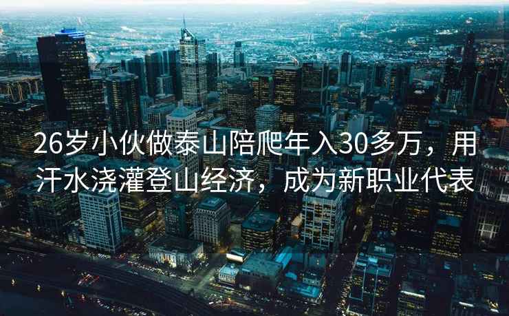 26岁小伙做泰山陪爬年入30多万，用汗水浇灌登山经济，成为新职业代表