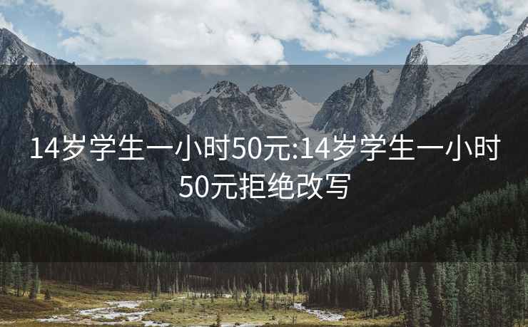 14岁学生一小时50元:14岁学生一小时50元拒绝改写