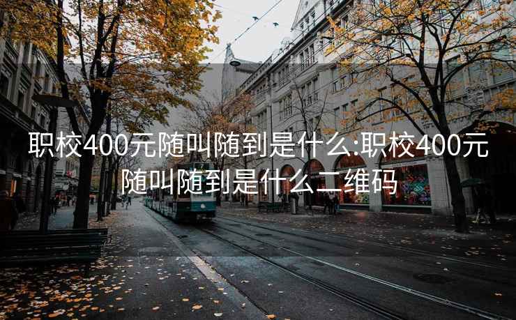 职校400元随叫随到是什么:职校400元随叫随到是什么二维码