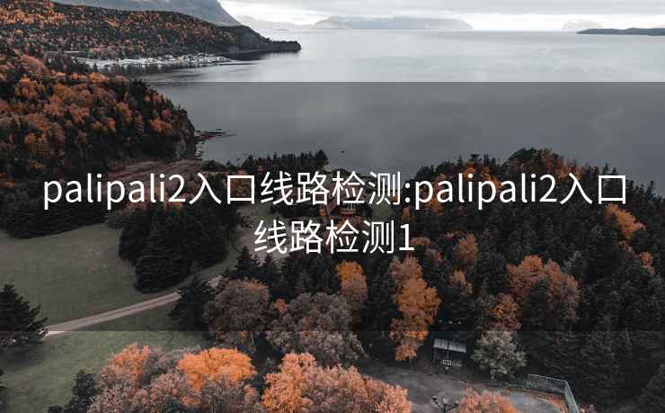 palipali2入口线路检测:palipali2入口线路检测1