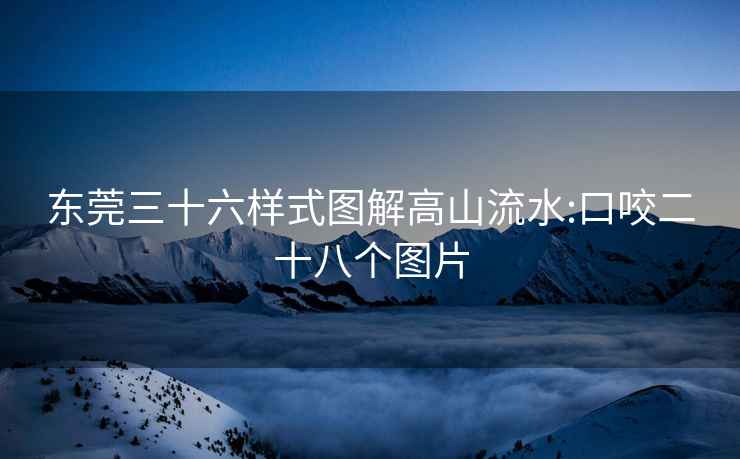 东莞三十六样式图解高山流水:口咬二十八个图片