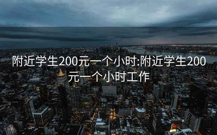 附近学生200元一个小时:附近学生200元一个小时工作