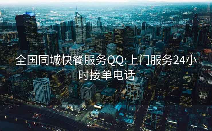 全国同城快餐服务QQ:上门服务24小时接单电话