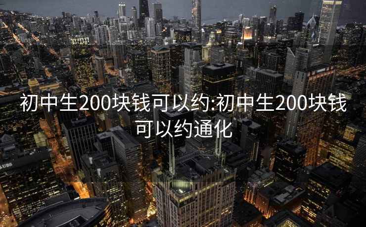 初中生200块钱可以约:初中生200块钱可以约通化