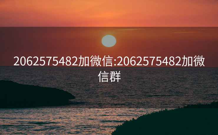 2062575482加微信:2062575482加微信群