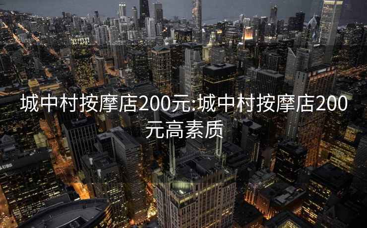 城中村按摩店200元:城中村按摩店200元高素质