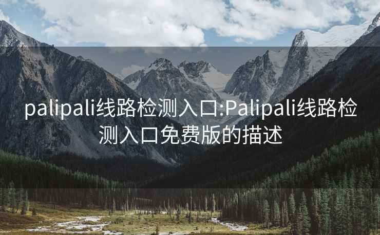 palipali线路检测入口:Palipali线路检测入口免费版的描述