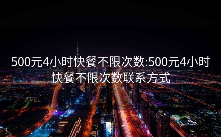 500元4小时快餐不限次数:500元4小时快餐不限次数联系方式