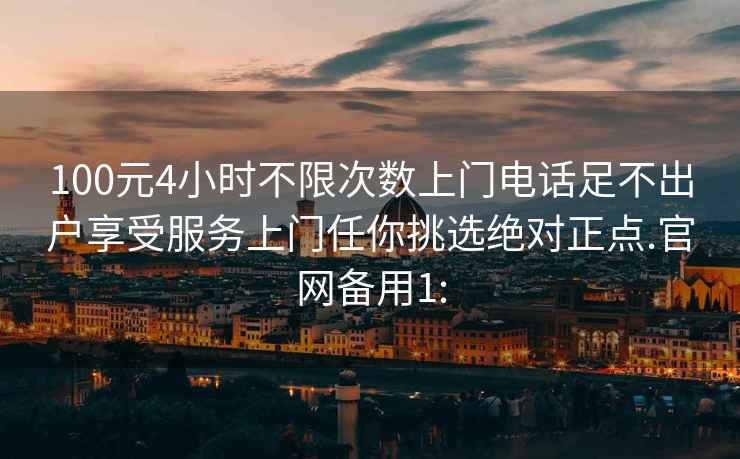 100元4小时不限次数上门电话足不出户享受服务上门任你挑选绝对正点.官网备用1: