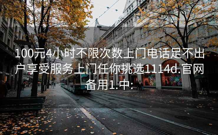 100元4小时不限次数上门电话足不出户享受服务上门任你挑选1114d.官网备用1.中: