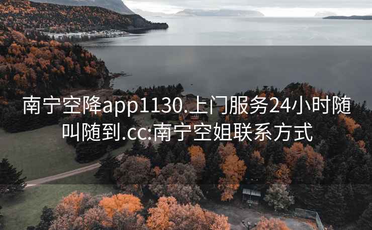 南宁空降app1130.上门服务24小时随叫随到.cc:南宁空姐联系方式