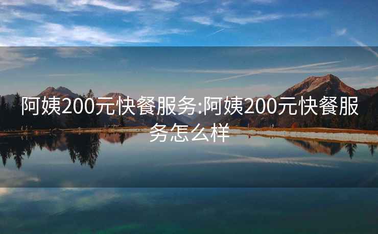 阿姨200元快餐服务:阿姨200元快餐服务怎么样