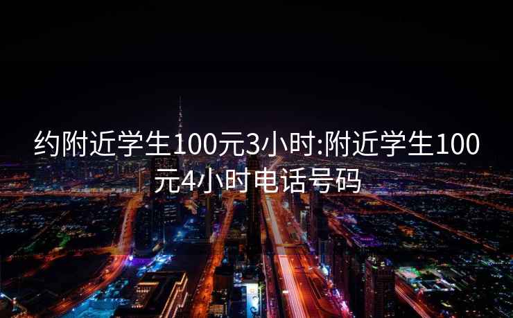 约附近学生100元3小时:附近学生100元4小时电话号码