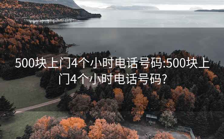 500块上门4个小时电话号码:500块上门4个小时电话号码?