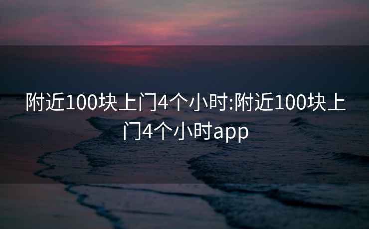 附近100块上门4个小时:附近100块上门4个小时app