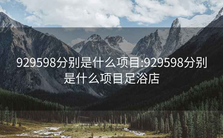 929598分别是什么项目:929598分别是什么项目足浴店