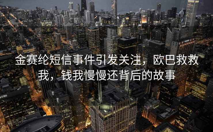 金赛纶短信事件引发关注，欧巴救救我，钱我慢慢还背后的故事