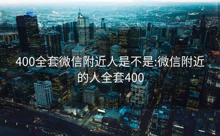 400全套微信附近人是不是:微信附近的人全套400