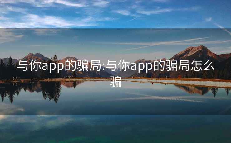 与你app的骗局:与你app的骗局怎么骗